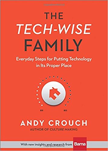 Andy Crouch - The Tech-Wise Family- Everyday Steps for Putting Technology in Its Proper Place